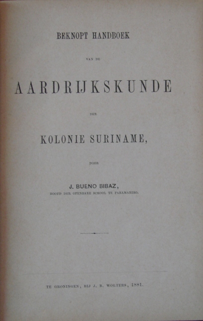 Titelblad van Beknopt handboek voor de Aardrijkskunde der kolonie Suriname. J.Bueno Bibaz. Groningen: J.B. Wolters, 1881